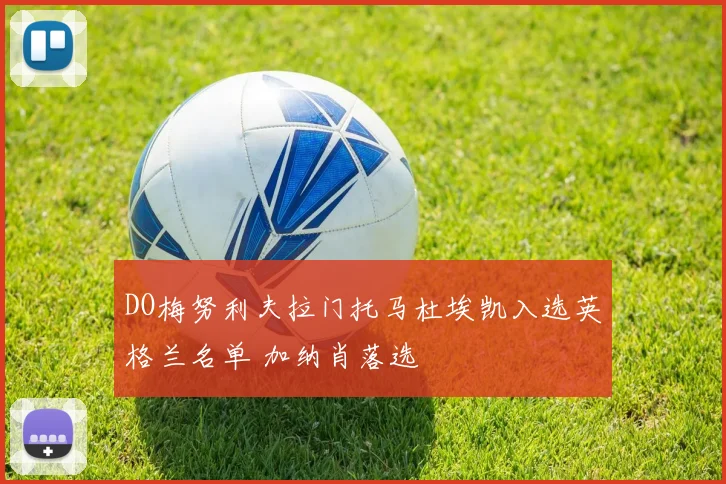 DO梅努利夫拉门托马杜埃凯入选英格兰名单 加纳肖落选
