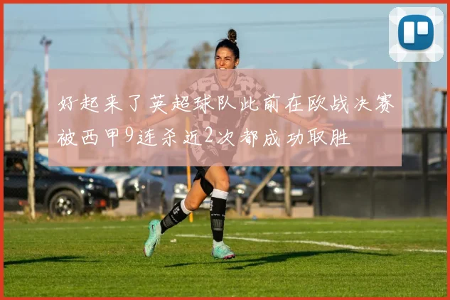 好起来了英超球队此前在欧战决赛被西甲9连杀近2次都成功取胜